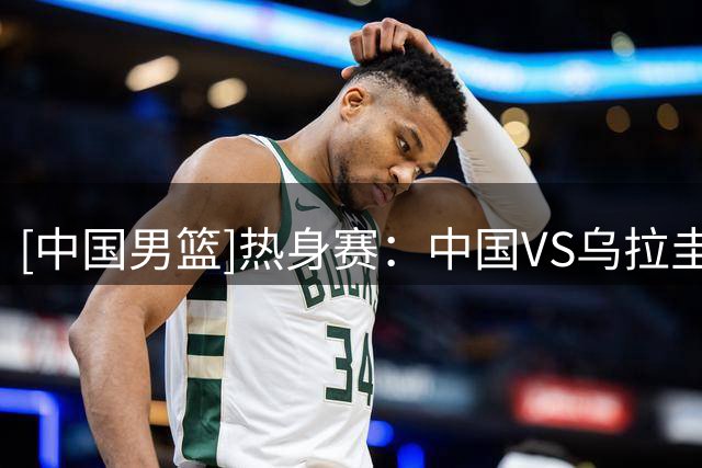 [中国男篮]热身赛：中国VS乌拉圭 集锦